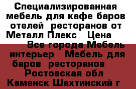 Специализированная мебель для кафе,баров,отелей, ресторанов от Металл Плекс › Цена ­ 5 000 - Все города Мебель, интерьер » Мебель для баров, ресторанов   . Ростовская обл.,Каменск-Шахтинский г.